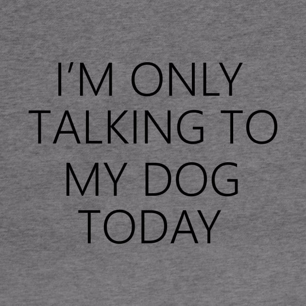 I'm Only Talking To My Dog Today , Dog Mom by creativitythings 